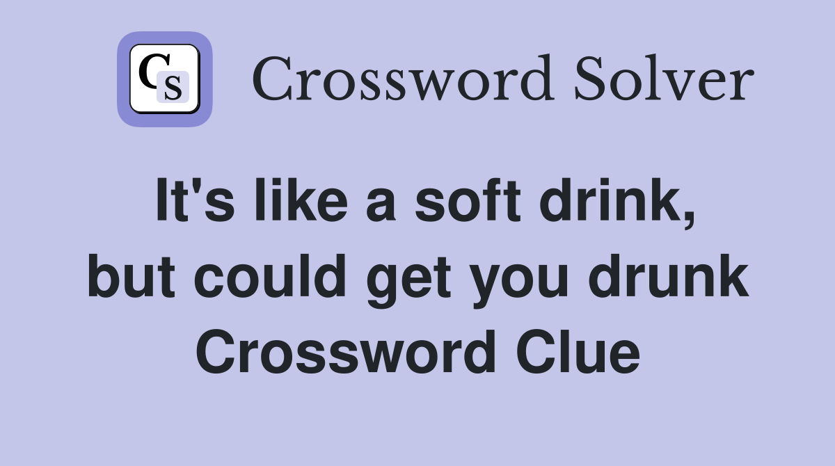 It's like a soft drink, but could get you drunk Crossword Clue